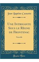 Une Intrigante Sous Le RÃ¨gne de Frontenac: Nouvelle (Classic Reprint): Nouvelle (Classic Reprint)