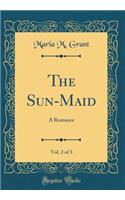 The Sun-Maid, Vol. 2 of 3: A Romance (Classic Reprint)