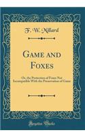 Game and Foxes: Or, the Protection of Foxes Not Incompatible With the Preservation of Game (Classic Reprint)