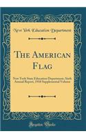 The American Flag: New York State Education Department, Sixth Annual Report, 1910 Supplemental Volume (Classic Reprint)