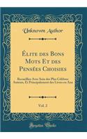 ï¿½lite Des Bons Mots Et Des Pensï¿½es Choisies, Vol. 2: Recueillies Avec Soin Des Plus Cï¿½lï¿½bres Auteurs, Et Principalement Des Livres En Ana (Classic Reprint): Recueillies Avec Soin Des Plus Cï¿½lï¿½bres Auteurs, Et Principalement Des Livres En Ana (Classic Reprint)