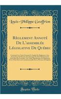 Règlement Annoté De L'assemblée Législative De Québec: Contenant Les Textes Français Et Anglais Du Règlement, Avec Annotations Et Renvois Aux Ouvrages De Droit Parlementaire Ainsi Que Des Formules, Une Table Alphabétique Du Règlement Et Le Texte De