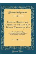 Poetical Remains and Letters of the Late Rev. Thomas Whytehead, M.A: Fellow of St. John's College, Cambridge and Examining Chaplain to the Bishop of New Zealand (Classic Reprint)