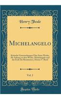 Michelangelo, Vol. 2: Kritische Untersuchungen Ã?ber Seine Werke; ALS Anhang Zu Dem Werke, Michelangelo Und Das Ende Der Renaissance, Dessen V. Band (Classic Reprint)