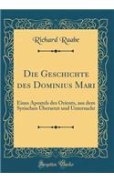 Die Geschichte Des Dominius Mari: Eines Apostels Des Orients, Aus Dem Syrischen ï¿½bersetzt Und Untersucht (Classic Reprint)