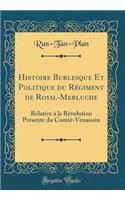 Histoire Burlesque Et Politique Du RÃ©giment de Royal-Merluche: RÃ©lative Ã? La RÃ©volution PrÃ©sente Du ComtÃ©-Venaissin (Classic Reprint)