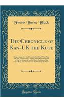 The Chronicle of Kan-UK the Kute: Being a Copy of a Scroll Inscribed by Him, What Time He Did Travel in His Caravan Throughout the Land of Kan-a-Da and of Am-Er-Eka in the Days of the Great War, and Now Given to the World by Its Finder (Classic Rep