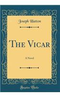 The Vicar: A Novel (Classic Reprint)