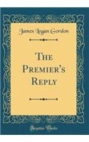 The Premier's Reply (Classic Reprint)