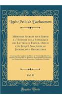 Mémoires Secrets pour Servir à l'Histoire de la République des Lettres en France, Depuis 1762 Jusqu'à Nos Jours, ou Journal d'un Observateur, Vol. 11: Contenant les Analyses des Pièces de Théâtre Qui Ont Paru Durant Cet Intervalle, les Relations de