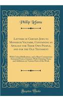 Letters of Certain Jews to Monsieur Voltaire, Containing an Apology for Their Own People, and for the Old Testament: With Critical Reflections, and a Short Commentary Extracted From a Greater; With Christian Notes and Additions on Various Parts of