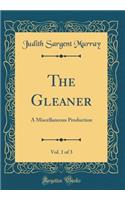 The Gleaner, Vol. 1 of 3: A Miscellaneous Production (Classic Reprint): A Miscellaneous Production (Classic Reprint)