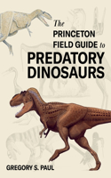 The Princeton Field Guide to Predatory Dinosaurs: (Princeton Field Guides)
