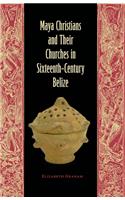 Maya Christians and Their Churches in Sixteenth-Century Belize: (Maya Studies)
