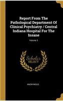 Report From The Pathological Department Of Clinical Psychiatry / Central Indiana Hospital For The Insane; Volume 3