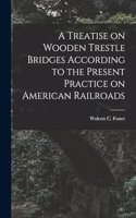 Treatise on Wooden Trestle Bridges According to the Present Practice on American Railroads