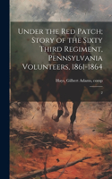 Under the red Patch; Story of the Sixty Third Regiment, Pennsylvania Volunteers, 1861-1864