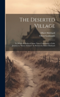 Deserted Village: To Which Is Prefaced Some Notes Concerning a Little Journey to "Sweet Auburn" As Written by Elbert Hubbard