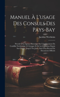 Manuel À L'usage Des Consuls Des Pays-Bay: Précédé D'un Aperçu Historique Sur L'établissement Du Consulat Neérlandais À L'étranger Et De La Législation Depuis Son Origine Jusqu'à Nos Jours, S