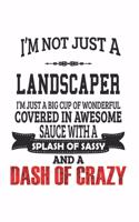 I'm Not Just A Landscaper I'm Just A Big Cup Of Wonderful Covered In Awesome Sauce With A Splash Of Sassy And A Dash Of Crazy: Notebook: Original Landscaper Notebook, Journal Gift, Diary, Doodle Gift or Notebook 6 x 9 Compact Size- 109 Blank Lined Pages