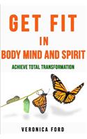 Get Fit in Body Mind and Spirit: Achieve Total Transformation