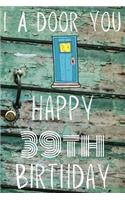 I A-Door You Happy 39th Birthday: Funny 39th Birthday Gift A-Door Journal / Notebook / Diary (6 x 9 - 110 Blank Lined Pages)