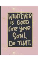 Whatever Is Good For Your Soul Do That.