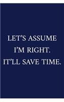 Let's Assume I'm Right. It'll Save Time.: A Funny Office Humor Notebook - Colleague Gifts - Cool Gag Gifts For Employee Appreciation