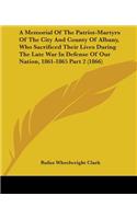 Memorial Of The Patriot-Martyrs Of The City And County Of Albany, Who Sacrificed Their Lives During The Late War In Defense Of Our Nation, 1861-1865 Part 2 (1866)