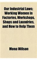 Our Industrial Laws; Working Women in Factories, Workshops, Shops and Laundries, and How to Help Them