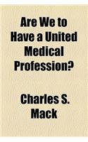 Are We to Have a United Medical Profession?