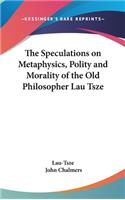 The Speculations on Metaphysics, Polity and Morality of the Old Philosopher Lau Tsze