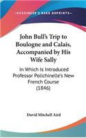 John Bull's Trip to Boulogne and Calais, Accompanied by His Wife Sally