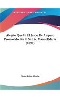 Alegato Que En El Juicio de Amparo Promovido Por El Sr. LIC. Manuel Maria (1897)