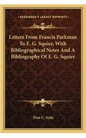 Letters from Francis Parkman to E. G. Squier, with Bibliographical Notes and a Bibliography of E. G. Squier