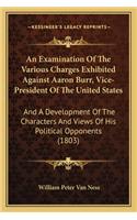 Examination of the Various Charges Exhibited Against Aaron Burr, Vice-President of the United States
