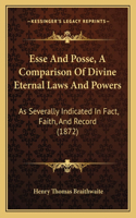 Esse And Posse, A Comparison Of Divine Eternal Laws And Powers: As Severally Indicated In Fact, Faith, And Record (1872)