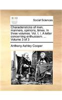 Characteristicks of Men, Manners, Opinions, Times. in Three Volumes. Vol. I. I. a Letter Concerning Enthusiasm. ... Volume 3 of 3