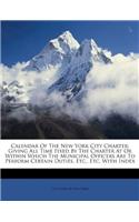 Calendar of the New York City Charter: Giving All Time Fixed by the Charter at or Within Which the Municipal Officers Are to Perform Certain Duties, Etc., Etc. with Index