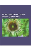 Films Directed by John Landis (Film Guide): Coming to America, National Lampoon's Animal House, the Blues Brothers, Twilight Zone: The Movie, an Ameri(English)