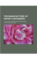 The Manufacture of Paper Containers; A Text-Book on Paper Box and Bag Making