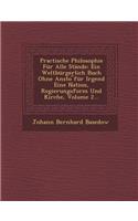 Practische Philosophie Fur Alle Stande: Ein Weltburgerlich Buch Ohne Ansto Fur Irgend Eine Nation, Regierungsform Und Kirche, Volume 2...