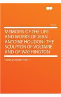 Memoirs of the Life and Works of Jean Antoine Houdon: The Sculptor of Voltaire and of Washington: The Sculptor of Voltaire and of Washington