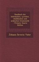 Handbuch Der Hebraischen, Syrichen, Chaldaischen Und Arabischen Grammatik