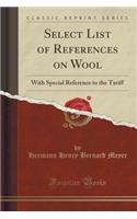Select List of References on Wool: With Special Reference to the Tariff (Classic Reprint)