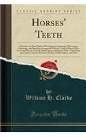 Horses' Teeth: A Treatise on Their Mode of Development, Anatomy, Microscopy, Pathology, and Dentistry; Compared with the Teeth of Many Other Land and Marine Animals, Both Living and Extinct; With a Vocabulary and Copious Extracts from the Works of : A Treatise on Their Mode of Development, Anatomy, Microscopy, Pathology, and Dentistry; Compared with the Teeth of Many Other Land and Marine Animal