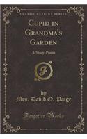 Cupid in Grandma's Garden: A Story-Poem (Classic Reprint)