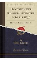 Handbuch Der Klavier-Literatur 1450 Bis 1830: Historisch-Kritische Ã?bersicht (Classic Reprint)