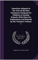 Questions Adapted to the Text of the New Testament Designed for Children in Sunday Schools; With Hints for Explanation and Remark by the Teachers Volume 1