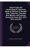 Report Upon the Ornithological Collections Made in Portions of Nevade, Utah, California, Colorado, New Mexico, and Arizona, During the Years 1871, 1872, 1873, and 1874